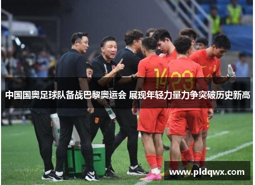 中国国奥足球队备战巴黎奥运会 展现年轻力量力争突破历史新高 中国国奥足球队备战巴黎奥运会 展现年轻力量力争突破历史新高