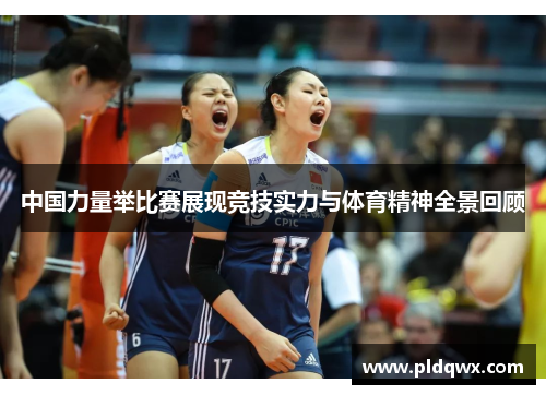 中国力量举比赛展现竞技实力与体育精神全景回顾 中国力量举比赛展现竞技实力与体育精神全景回顾