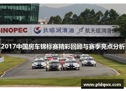 2017中国房车锦标赛精彩回顾与赛季亮点分析 2017中国房车锦标赛精彩回顾与赛季亮点分析