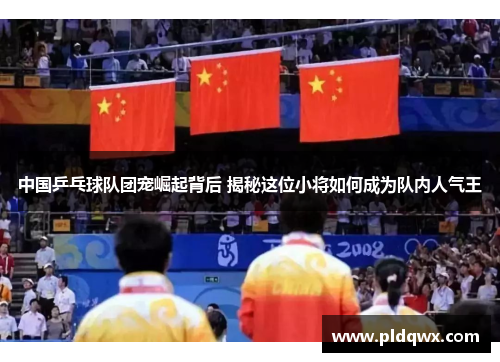 中国乒乓球队团宠崛起背后 揭秘这位小将如何成为队内人气王