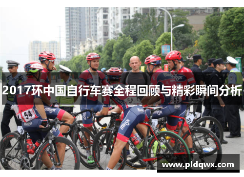 2017环中国自行车赛全程回顾与精彩瞬间分析 2017环中国自行车赛全程回顾与精彩瞬间分析