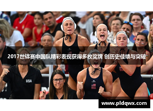 2017世锦赛中国队精彩表现获得多枚奖牌 创历史佳绩与突破 2017世锦赛中国队精彩表现获得多枚奖牌 创历史佳绩与突破