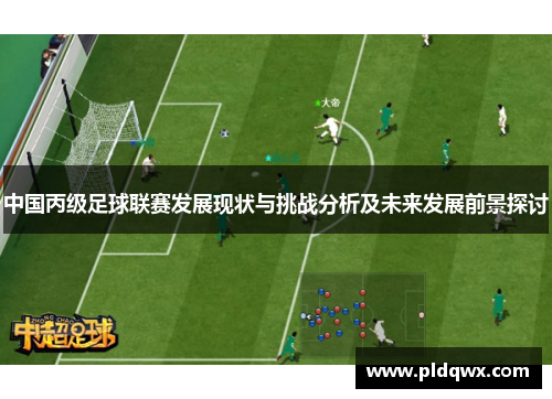 中国丙级足球联赛发展现状与挑战分析及未来发展前景探讨 中国丙级足球联赛发展现状与挑战分析及未来发展前景探讨