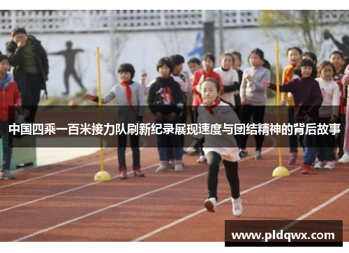 中国四乘一百米接力队刷新纪录展现速度与团结精神的背后故事 中国四乘一百米接力队刷新纪录展现速度与团结精神的背后故事