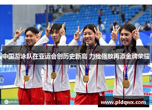 中国游泳队在亚运会创历史新高 力挫强敌再添金牌荣耀