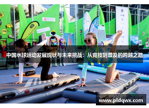 中国水球运动发展现状与未来挑战：从竞技到普及的跨越之路