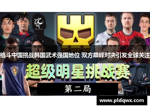 格斗中国挑战韩国武术强国地位 双方巅峰对决引发全球关注 格斗中国挑战韩国武术强国地位 双方巅峰对决引发全球关注