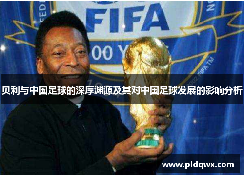 贝利与中国足球的深厚渊源及其对中国足球发展的影响分析 贝利与中国足球的深厚渊源及其对中国足球发展的影响分析