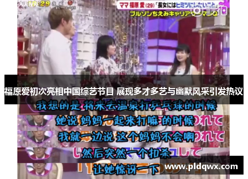 福原爱初次亮相中国综艺节目 展现多才多艺与幽默风采引发热议 福原爱初次亮相中国综艺节目 展现多才多艺与幽默风采引发热议